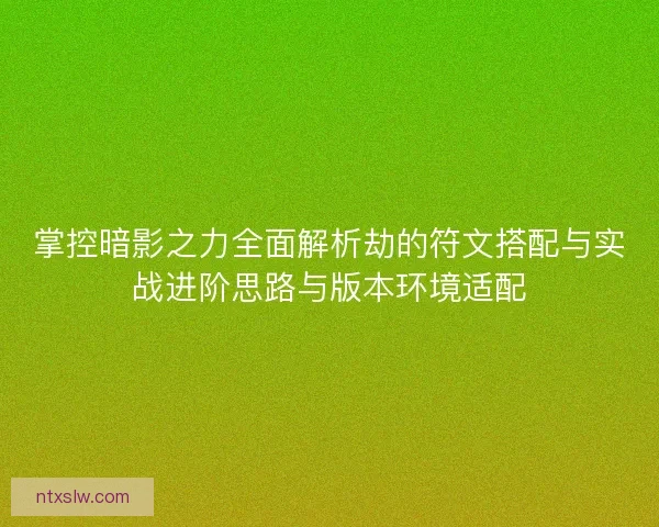 掌控暗影之力全面解析劫的符文搭配与实战进阶思路与版本环境适配 掌控暗影之力全面解析劫的符文搭配与实战进阶思路与版本环境适配