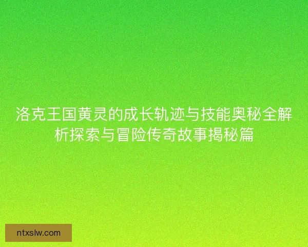 洛克王国黄灵的成长轨迹与技能奥秘全解析探索与冒险传奇故事揭秘篇